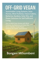 Off-Grid Vegan: Sustainable Living Systems, Solar Homes, Wind Turbines, Future Cabins, Batteries, Gardens: Solar Kits, and Power Solutions for Self-Sufficient Living B0FR4D3JYS Book Cover