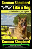 Think Like a Dog  - But don't eat your Poop! Paws On ~ Paws Off - German Shepherd  Breed Expert Dog Training: How To Train Your German Shepherd 1500166022 Book Cover