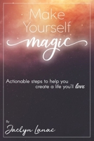 Make Yourself Magic: Actionable Tools to Help You Live a Life You Love 0986249599 Book Cover