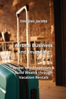 Airbnb Business and Investing: Invest into Properties & Build Wealth through Vacation Rentals B0CLJWVR5J Book Cover