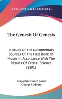 The Genesis of Genesis: A Study of the Documentary Sources of the First Book of Moses in Accordance with the Results of Critical Science: Illustrating the Presence of Bibles Within the Bible 1147290938 Book Cover