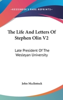 The Life And Letters Of Stephen Olin V2: Late President Of The Wesleyan University 0548492190 Book Cover