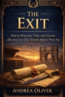 THE EXIT: How to Structure, Time, and Execute a Business Exit That Actually Reflects What You Built (The Octavian Library) B0GT1P2MQM Book Cover