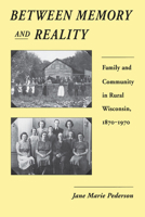 Between Memory and Reality: Family and Community in Rural Wisconsin, 1870-1970 0299132846 Book Cover