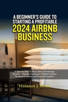 A Beginner's Guide to Starting Profitable 2024 Airbnb Business: A Step-by-Step Guide to Start and Manage Short-Term Rental Investing for Wealth Creati B0CQT6WWKC Book Cover