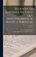 Religiões Da Lusitania Na Parte Que Principalmente Se Refere a Portugal, Volume 2 1019110333 Book Cover