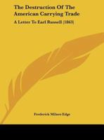 The Destruction Of The American Carrying Trade: A Letter To Earl Russell (1863) 1275851053 Book Cover