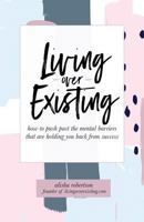 Living Over Existing: How to Push Past the Mental Barriers That Are Holding You Back from Success 0692971874 Book Cover