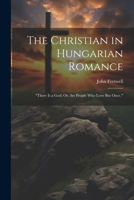 The Christian in Hungarian Romance: "There Is a God; Or, the People Who Love But Once." 1021704113 Book Cover