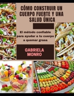 CÓMO CONSTRUIR UN CUERPO FUERTE Y UNA SALUD ÚNICA: El método confiable para ayudar a tu cuerpo a quemar grasa B0915BFWRR Book Cover