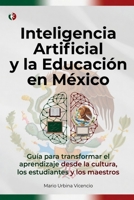 INTELIGENCIA ARTIFICIAL Y LA EDUCACIÓN EN MÉXICO: Guía para transformar el aprendizaje desde la cultura, los estudiantes y los maestros (Spanish Edition) B0GYJQG4BB Book Cover