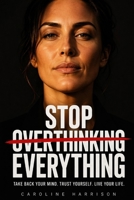 Stop Overthinking Everything: A Powerful Guide for Women to Quiet the Mind, Trust Yourself, and Take Bold Action B0GY8XS92B Book Cover