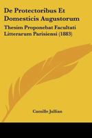 De Protectoribus Et Domesticis Augustorum: Thesim Proponebat Facultati Litterarum Parisiensi (1883) 1160409080 Book Cover