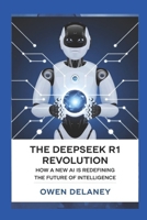 The DeepSeek R1 Revolution: How a New AI is Redefining the Future of Intelligence: Breaking Down the Technology Behind China’s Most Advanced AI Model ... Science, Technology, and Engineering Series) B0DVPFT7NN Book Cover