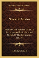 Notes On Mexico: Made In The Autumn Of 1822, Accompanied By A Historical Sketch Of The Revolution 1164929585 Book Cover