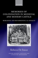 Memories of Colonisation in Medieval and Modern Castile: Rereading and Refashioning al-Andalus (Oxford Modern Languages and Literature Monographs) 0198918097 Book Cover