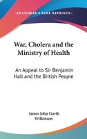 War, cholera, and the Ministry of Health. An appeal to Sir Benjamin Hall and the British people 0548487928 Book Cover