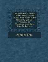Histoire Des Vaudois: Ou Des Habitans Des Vall Es Occidentales Du Piemont, Qui Ont Conserv Le Christianisme Dans Toute Sa Puret ... 1249995906 Book Cover