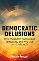 Democratic Delusions: How the Media Hollows Out Democracy and What We Can Do about It 1509548483 Book Cover