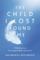 The Child I Lost Found Me: A Mother's Journey to Communicate with Her Departed Son 1667874845 Book Cover