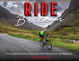 Ride Britain: Forty inspirational cycling routes from Dartmoor to the Highlands 1472144546 Book Cover