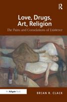 Love, Drugs, Art, Religion: The Pains and Consolations of Existence 1409406768 Book Cover