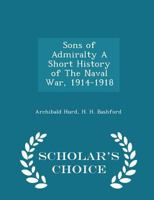 Sons of Admiralty: A Short History of the Naval War 1914-1918 1113900776 Book Cover