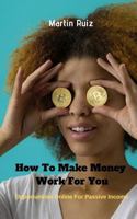 How To Make Money Work For You: Opportunities Online For Passive Income 1731025327 Book Cover
