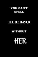 You Can't Spell Hero Without HER : Blank 6 X 9 Lined Journal Notebook for Coworkers, Colleagues, Boss, Office Appreciation Gift 1709800755 Book Cover