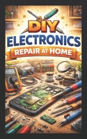 DIY ELECTRONICS REPAIR AT HOME B0CMTFD78W Book Cover