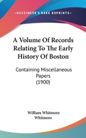 A Volume Of Records Relating To The Early History Of Boston: Containing Miscellaneous Papers 0548811865 Book Cover