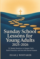 Sunday School Lessons for Young Adults 2025-2026: 52 Weekly Devotions to Deepen Faith, Build Character, and Live with Eternal Purpose B0FPXSTLYP Book Cover