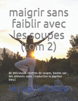 maigrir sans faiblir avec les soupes (tom 2): de délicieuses recettes de soupes, basées sur des aliments sains (traduction le papillon bleu) (French Edition) B0892654DK Book Cover