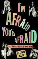 I'm Afraid, You're Afraid : 448 Things to Fear and Why 0786883952 Book Cover