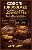 Cosori TurboBlaze CAF-DC601 Masterclass: Der inoffizielle Leitfaden: So kalibrieren Sie Ihre Rezepte für schnelles Frittieren, Gehenlassen und Dörren (German Edition) 1105554198 Book Cover