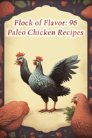 Flock of Flavor: 96 Paleo Chicken Recipes B0CL6HRRH9 Book Cover