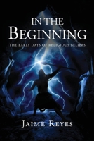 In the Beginning: The Early Days of Religious Beliefs 1532045751 Book Cover