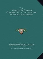 The Use Of The Infinitive In Polybius Compared With The Use Of The Infinitive In Biblical Greek (1907) 1437344100 Book Cover