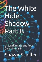 The White Hole Shadow - Part B: Umbra Cantata and Your Own Volume 8 (The Beautiful Theory) B0GXB6HWXX Book Cover