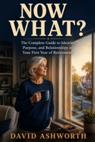 Now What?: The Complete Guide to Identity, Purpose, and Relationships in Your First Year of Retirement B0H7L65G41 Book Cover