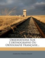 Observations Sur l'Orthographe Ou Ortografie Fran�aise: Histoire de la R�forme Orthographique Depuis Le Xve Si�cle Jusqu'� Nos Jours... 1273219481 Book Cover