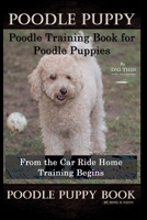 Poodle Puppy, Poodle Training Book for Poodle Puppies By D!G THIS DOG Training, From the Car Ride Home, Training Begins, Poodle Puppy Book B083XW6GRR Book Cover