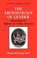 The Archaeology of Gender: Separating the Spheres in Urban America (Interdisciplinary Contributions to Archaeology) 0306445514 Book Cover