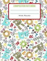 Composition Notebook Wide Ruled: Cute Robot Letters Back to School Composition Book for Little Boy Students 1077976089 Book Cover