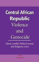 Central African Republic Violence and Genocide: Ethnic conflict Political unrest, and Religious crises 1535433620 Book Cover