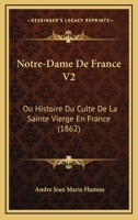 Notre-Dame De France V2: Ou Histoire Du Culte De La Sainte Vierge En France (1862) 116021381X Book Cover