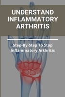 Understand Inflammatory Arthritis: Step-By-Step To Stop Inflammatory Arthritis: Unusual Symptoms Of Rheumatoid Arthritis B091W9M5XF Book Cover