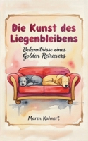 Die Kunst des Liegenbleibens - Bekenntnisse eines Golden Retrievers: Ein humorvoller Roman aus der Perspektive eines Hundes (German Edition) B0GS57WS3T Book Cover