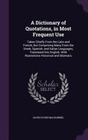 A Dictionary of Quotations, in Most Frequent Use: Taken Chiefly From the Latin and French, But Comprising Many From the Greek, Spanish, and Italian La 1358103844 Book Cover