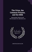 The Urine, The Common Poisons, And The Milk: Memoranda, Chemical And Microscopical, For Laboratory Use 135693885X Book Cover